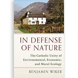 In Defense of Nature: The Catholic Unity of Environmental, Economic, and Moral Ecology