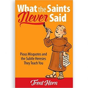 What the Saints Never Said: Pious Misquotes and the Subtle Heresies They Teach You