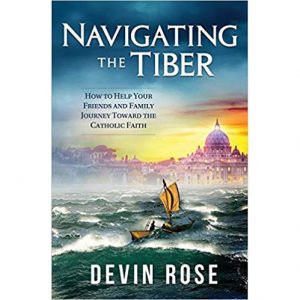 Navigating the Tiber: How to Help Your Friends and Family Journey Toward the Catholic Faith