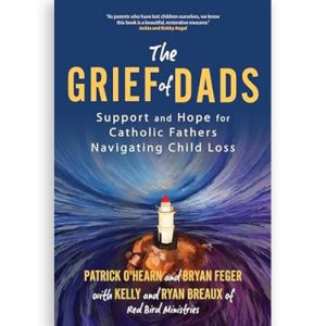 The Grief of Dads: Support and Hope for Catholic Fathers Navigating Child Loss